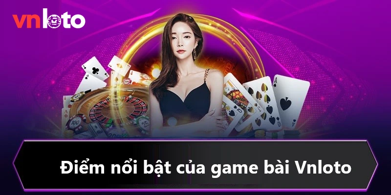 Những điểm nổi bật tạo sự cuốn hút nhất tại sảnh game bài Vnloto